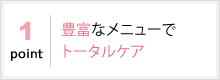 豊富なメニューでトータルケア