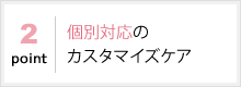 個別対応のカスタマイズケア
